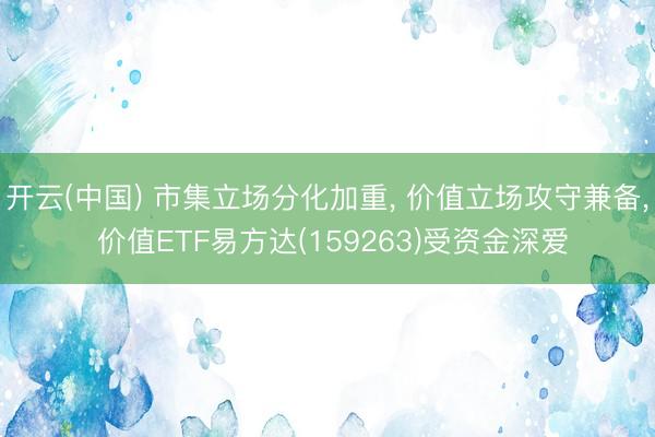 开云(中国) 市集立场分化加重， 价值立场攻守兼备， 价值ETF易方达(159263)受资金深爱