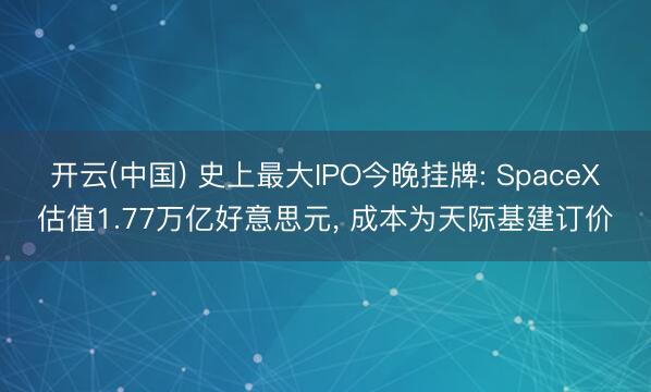 开云(中国) 史上最大IPO今晚挂牌: SpaceX估值1.77万亿好意思元， 成本为天际基建订价