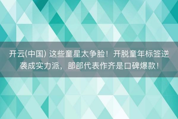开云(中国) 这些童星太争脸！开脱童年标签逆袭成实力派，部部代表作齐是口碑爆款！
