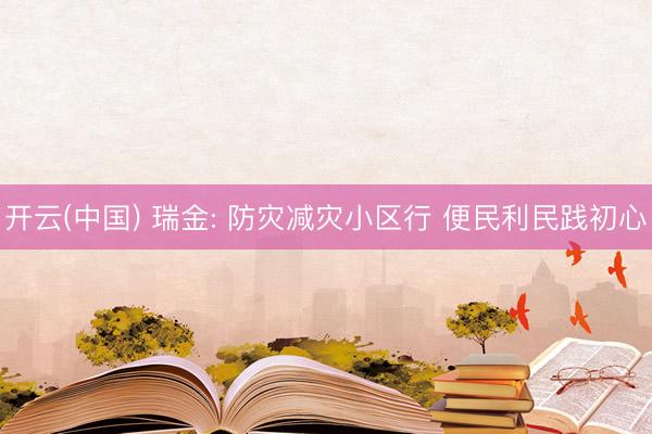 开云(中国) 瑞金: 防灾减灾小区行 便民利民践初心