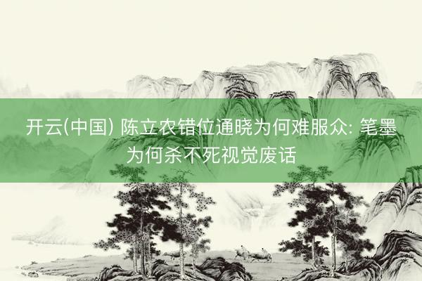 开云(中国) 陈立农错位通晓为何难服众: 笔墨为何杀不死视觉废话