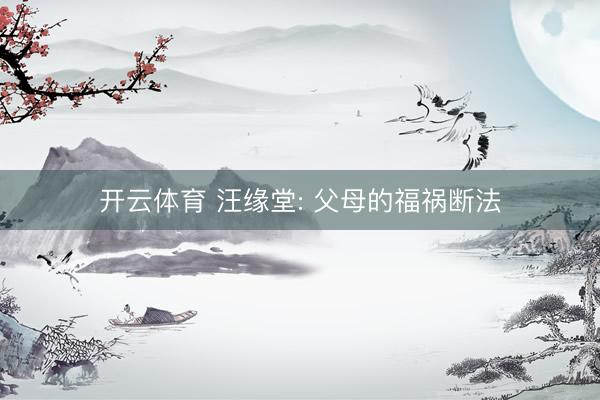 开云体育 汪缘堂: 父母的福祸断法