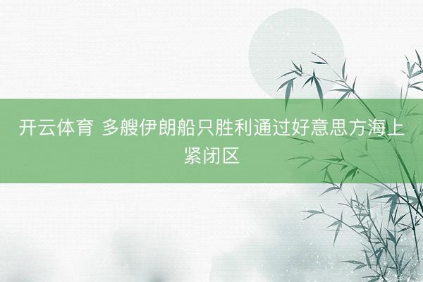 开云体育 多艘伊朗船只胜利通过好意思方海上紧闭区