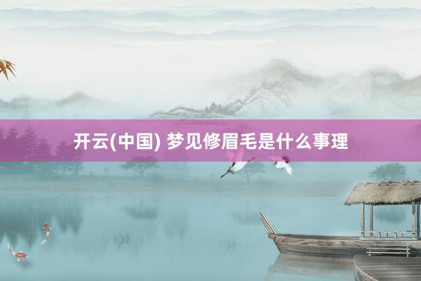 开云(中国) 梦见修眉毛是什么事理