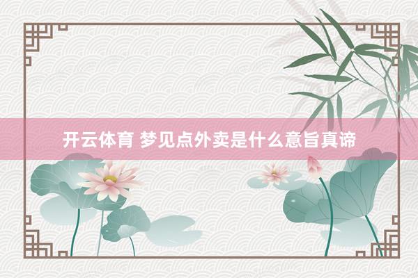 开云体育 梦见点外卖是什么意旨真谛