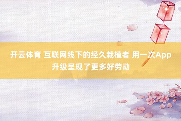 开云体育 互联网线下的经久栽植者 用一次App升级呈现了更多好劳动