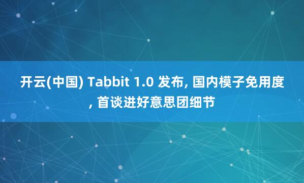 开云(中国) Tabbit 1.0 发布， 国内模子免用度， 首谈进好意思团细节
