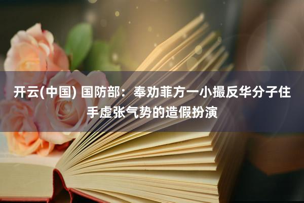 开云(中国) 国防部：奉劝菲方一小撮反华分子住手虚张气势的造假扮演