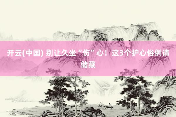 开云(中国) 别让久坐“伤”心！这3个护心俗例请储藏